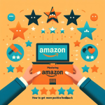 Mastering Amazon Reviews How to Get More Positive Feedback